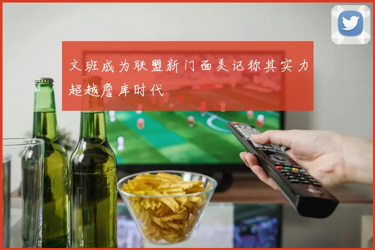 文班成为联盟新门面美记称其实力超越詹库时代