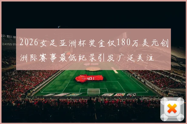 2026女足亚洲杯奖金仅180万美元创洲际赛事最低纪录引发广泛关注