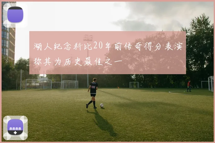 湖人纪念科比20年前传奇得分表演称其为历史最佳之一