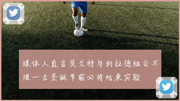 媒体人直言莫兰特与利拉德组合不堪一击圣诞节前必将结束实验