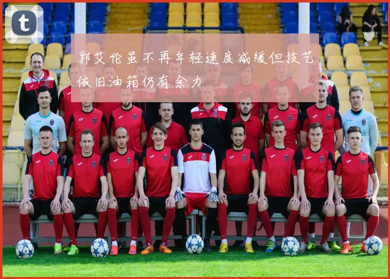 郭艾伦虽不再年轻速度减缓但技艺依旧油箱仍有余力