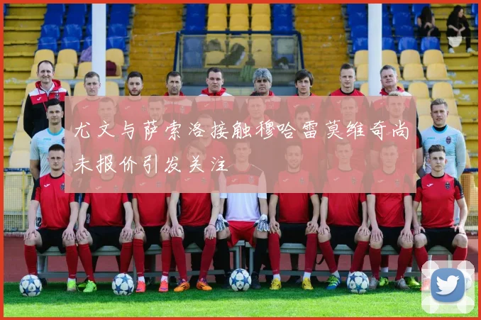 尤文与萨索洛接触穆哈雷莫维奇尚未报价引发关注
