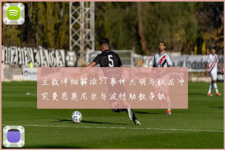 主裁详细解读5T事件杰明与狄龙冲突曼恩奥尼尔与波特助教争执