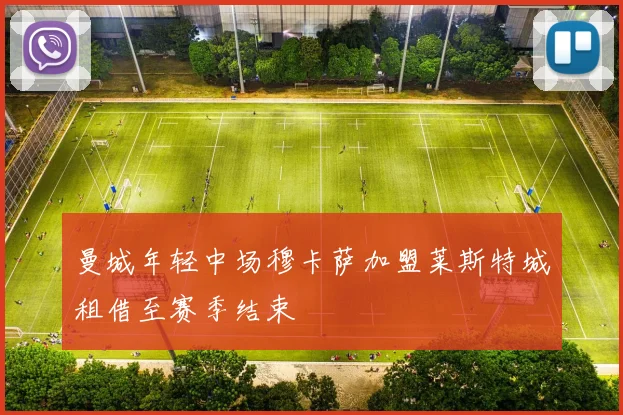曼城年轻中场穆卡萨加盟莱斯特城租借至赛季结束