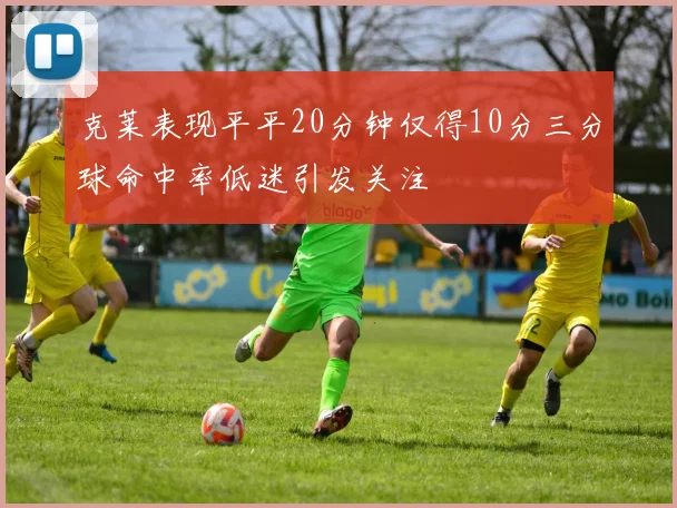 克莱表现平平20分钟仅得10分三分球命中率低迷引发关注
