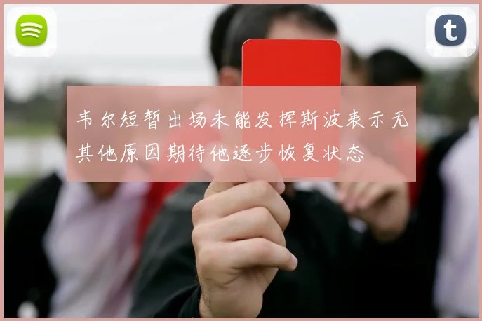 韦尔短暂出场未能发挥斯波表示无其他原因期待他逐步恢复状态